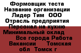 Формовщик теста › Название организации ­ Лидер Тим, ООО › Отрасль предприятия ­ Персонал на кухню › Минимальный оклад ­ 23 500 - Все города Работа » Вакансии   . Томская обл.,Томск г.